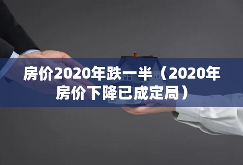 房价2020年跌一半（2020年房价下降已成定局）