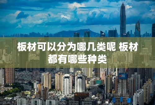 板材可以分为哪几类呢 板材都有哪些种类