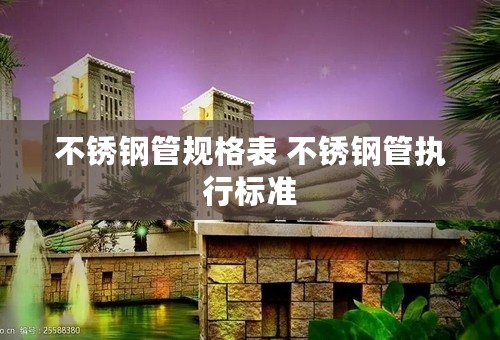 不锈钢管规格表 不锈钢管执行标准