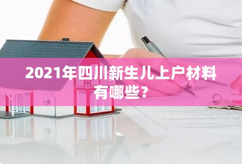 2021年四川新生儿上户材料有哪些？