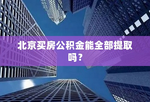 北京买房公积金能全部提取吗？