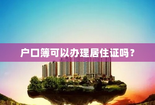 户口簿可以办理居住证吗？