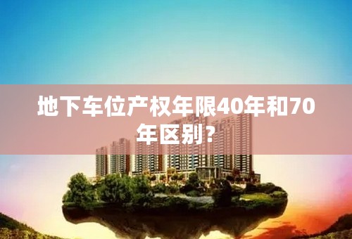 地下车位产权年限40年和70年区别？