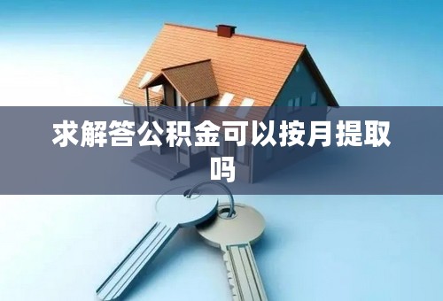 求解答公积金可以按月提取吗