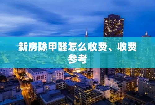 新房除甲醛怎么收费、收费参考