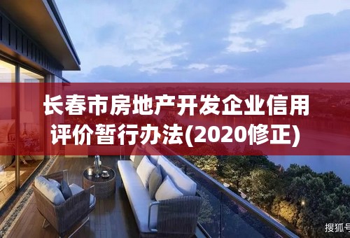 长春市房地产开发企业信用评价暂行办法(2020修正)