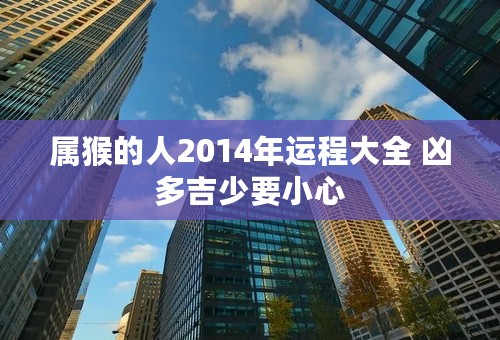 属猴的人2014年运程大全 凶多吉少要小心