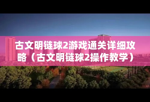 古文明链球2游戏通关详细攻略（古文明链球2操作教学）