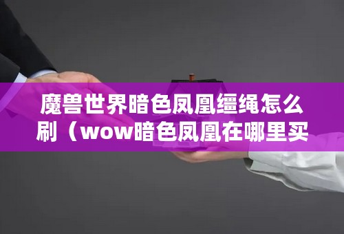 魔兽世界暗色凤凰缰绳怎么刷（wow暗色凤凰在哪里买）