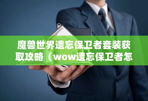 魔兽世界遗忘保卫者套装获取攻略（wow遗忘保卫者怎么换）