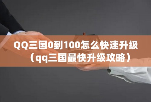 QQ三国0到100怎么快速升级（qq三国最快升级攻略）