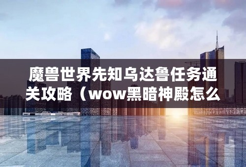 魔兽世界先知乌达鲁任务通关攻略（wow黑暗神殿怎么过）