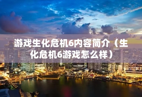 游戏生化危机6内容简介（生化危机6游戏怎么样）