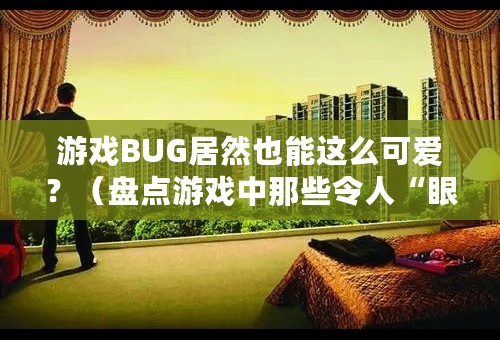 游戏BUG居然也能这么可爱？（盘点游戏中那些令人“眼前一亮”的小BUG）