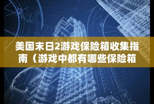 美国末日2游戏保险箱收集指南（游戏中都有哪些保险箱）