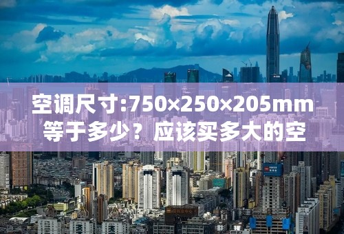 空调尺寸:750×250×205mm 等于多少？应该买多大的空调套？