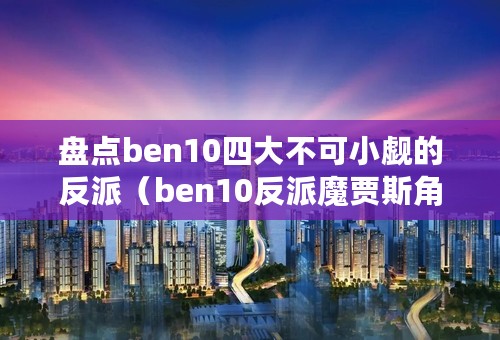 盘点ben10四大不可小觑的反派（ben10反派魔贾斯角色介绍）