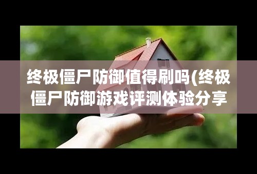 终极僵尸防御值得刷吗(终极僵尸防御游戏评测体验分享）