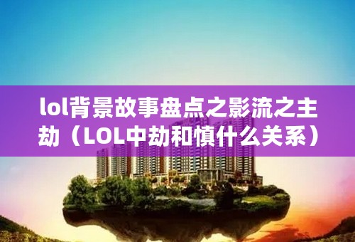 lol背景故事盘点之影流之主劫（LOL中劫和慎什么关系）