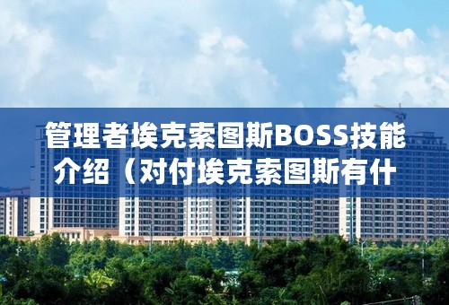 管理者埃克索图斯BOSS技能介绍（对付埃克索图斯有什么注意事项）