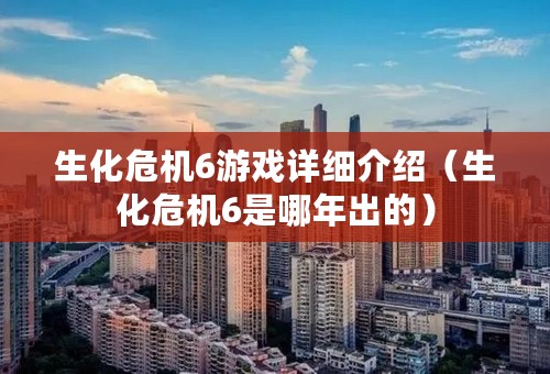 生化危机6游戏详细介绍（生化危机6是哪年出的）