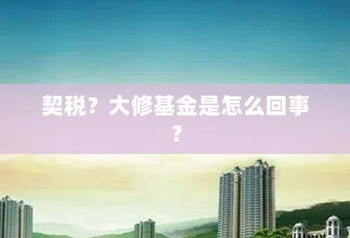 契税？大修基金是怎么回事？