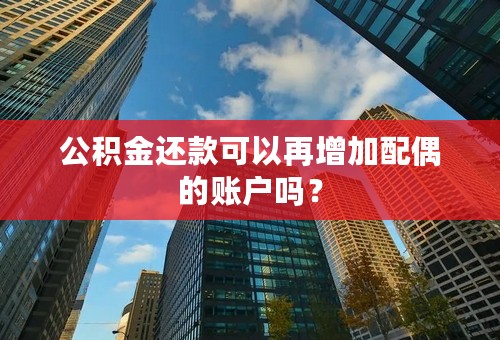 公积金还款可以再增加配偶的账户吗？