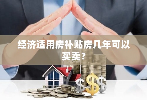 经济适用房补贴房几年可以买卖？