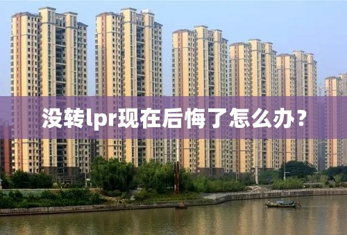 没转lpr现在后悔了怎么办？