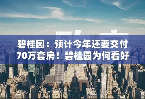 碧桂园：预计今年还要交付70万套房！碧桂园为何看好三四线城市