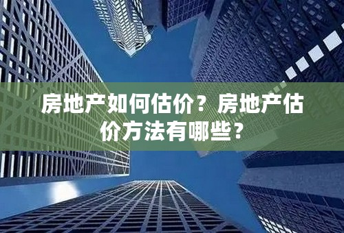 房地产如何估价？房地产估价方法有哪些？