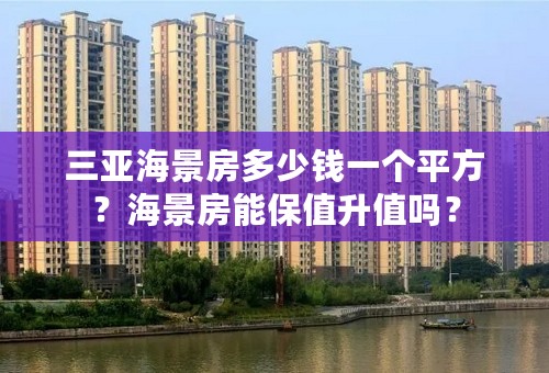 三亚海景房多少钱一个平方？海景房能保值升值吗？