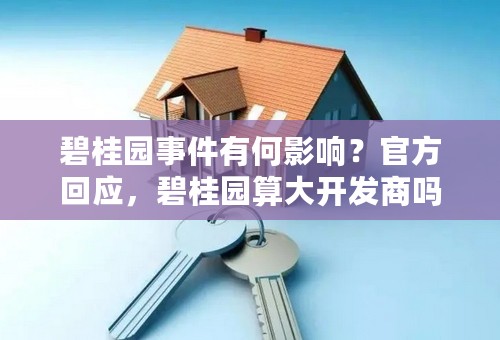 碧桂园事件有何影响？官方回应，碧桂园算大开发商吗？