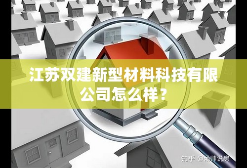 江苏双建新型材料科技有限公司怎么样？