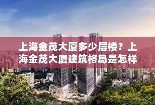 上海金茂大厦多少层楼？上海金茂大厦建筑格局是怎样的？