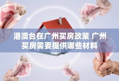 港澳台在广州买房政策 广州买房需要提供哪些材料