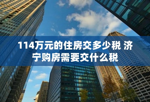 114万元的住房交多少税 济宁购房需要交什么税