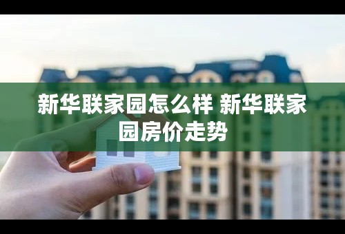 新华联家园怎么样 新华联家园房价走势