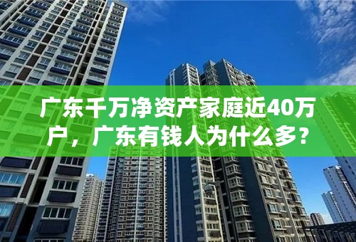 广东千万净资产家庭近40万户，广东有钱人为什么多？