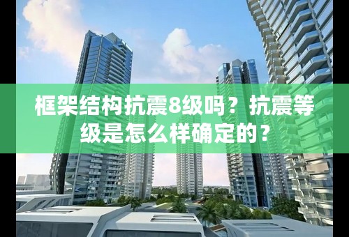 框架结构抗震8级吗？抗震等级是怎么样确定的？