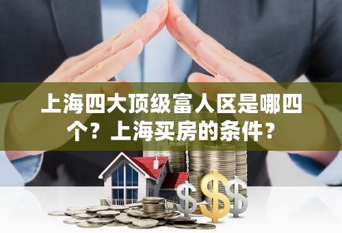 上海四大顶级富人区是哪四个？上海买房的条件？