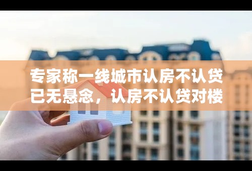 专家称一线城市认房不认贷已无悬念，认房不认贷对楼市有什么影响