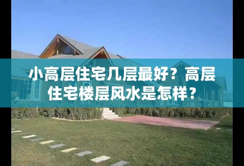 小高层住宅几层最好？高层住宅楼层风水是怎样？