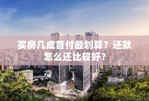 买房几成首付最划算？还款怎么还比较好？