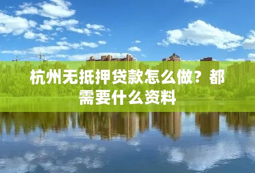 杭州无抵押贷款怎么做？都需要什么资料