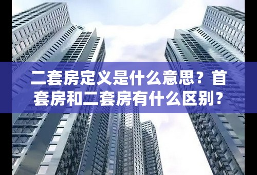 二套房定义是什么意思？首套房和二套房有什么区别？