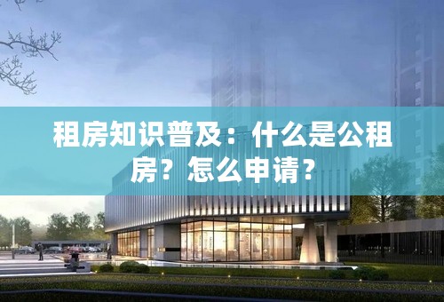 租房知识普及：什么是公租房？怎么申请？