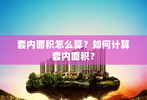 套内面积怎么算？如何计算套内面积？