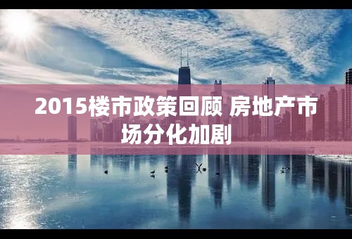 2015楼市政策回顾 房地产市场分化加剧