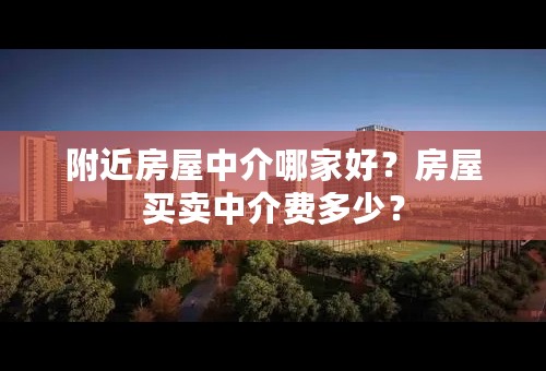 附近房屋中介哪家好？房屋买卖中介费多少？